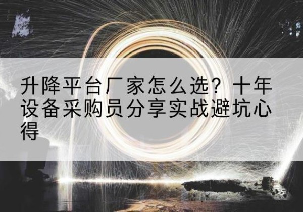 京口升降平台厂家-怎么选？十年设备采购员分享实战避坑心得