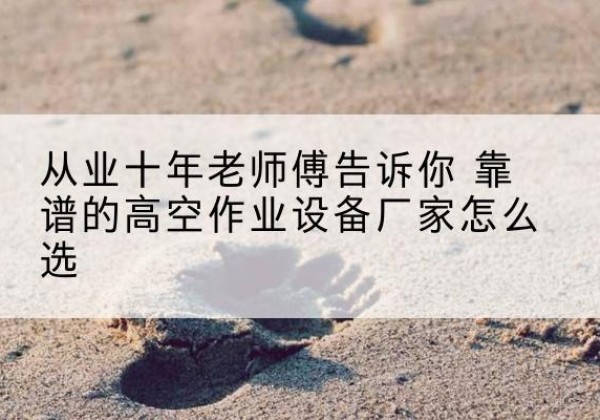 京口高空作业升降机厂家推荐-从业十年老师傅告诉你 靠谱的高空作业设备厂家怎么选