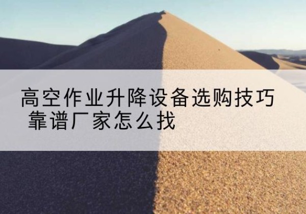 京口电动升降平台厂家推荐-高空作业升降设备选购技巧 靠谱厂家怎么找