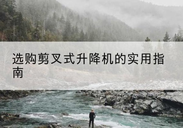 京口剪叉式升降机怎么选-选购剪叉式升降机的实用指南