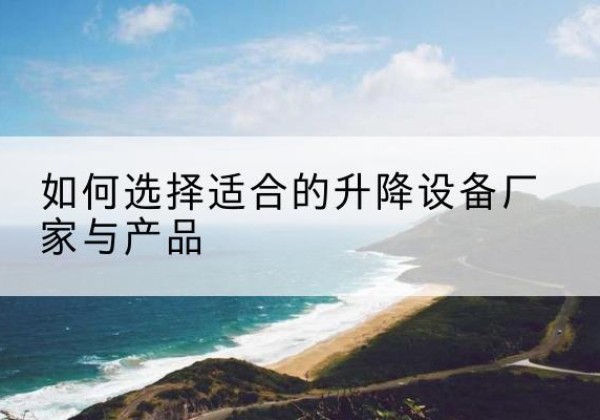 京口电动升降平台厂家-如何选择适合的升降设备厂家与产品