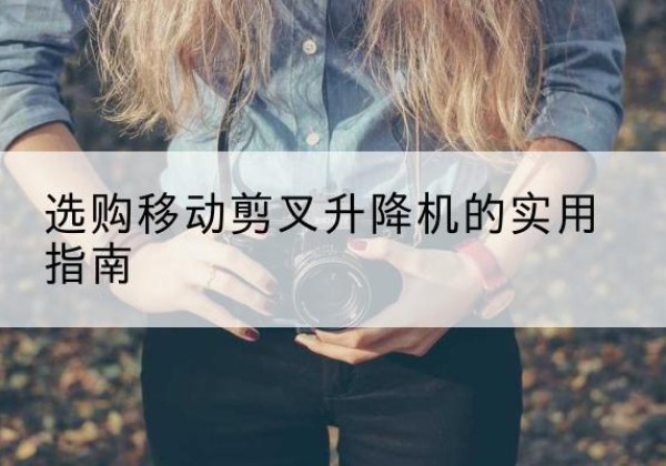 京口移动剪叉升降机怎么选-选购移动剪叉升降机的实用指南